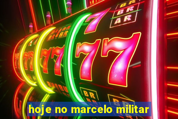 hoje no marcelo militar